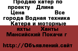 Продаю катер по проекту › Длина ­ 12 › Цена ­ 2 500 000 - Все города Водная техника » Катера и моторные яхты   . Ханты-Мансийский,Покачи г.